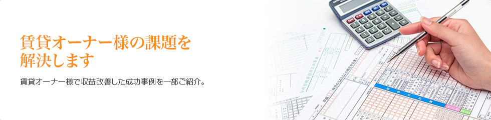 賃貸オーナー様の課題を解決します。　賃貸オーナー様で収益改善した成功事例を一部ご紹介